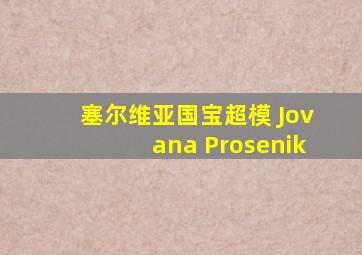 塞尔维亚国宝超模 Jovana Prosenik